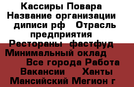 Кассиры Повара › Название организации ­ диписи.рф › Отрасль предприятия ­ Рестораны, фастфуд › Минимальный оклад ­ 24 000 - Все города Работа » Вакансии   . Ханты-Мансийский,Мегион г.